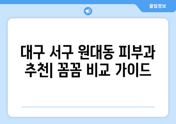 대구 서구 원대동 피부과 추천| 꼼꼼하게 비교하고 선택하세요! | 피부과, 진료, 후기, 전문의, 가격