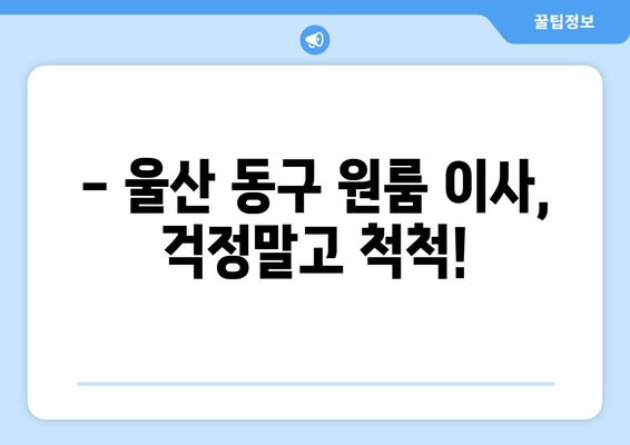 울산 동구 전하1동 원룸 이사, 짐싸기부터 새 집 정리까지 완벽 가이드 | 원룸 이사, 짐 정리, 이사 꿀팁, 울산 이사