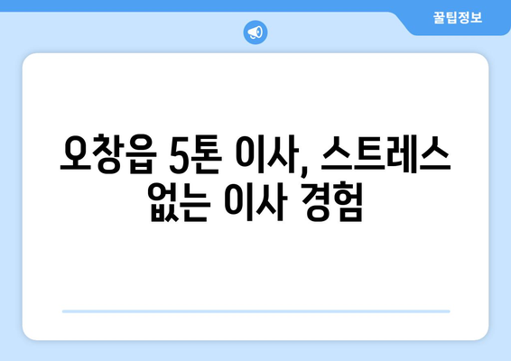 오창읍 5톤 이사, 믿을 수 있는 업체 찾기| 청주시 청원구 이사 전문 | 5톤, 이삿짐센터, 이사비용,견적, 추천