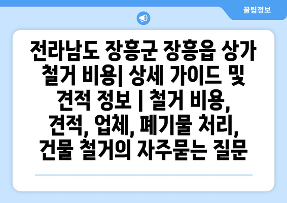 전라남도 장흥군 장흥읍 상가 철거 비용| 상세 가이드 및 견적 정보 | 철거 비용, 견적, 업체, 폐기물 처리, 건물 철거