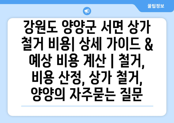 강원도 양양군 서면 상가 철거 비용| 상세 가이드 & 예상 비용 계산 | 철거, 비용 산정, 상가 철거, 양양