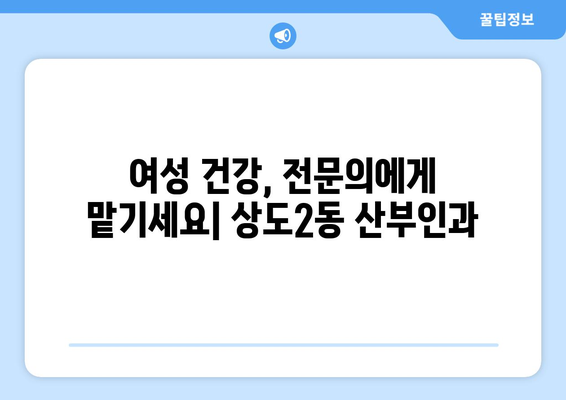 서울 동작구 상도제2동 산부인과 추천| 믿을 수 있는 의료 서비스를 찾는 당신을 위한 가이드 | 산부인과, 여성 건강, 출산, 진료, 추천