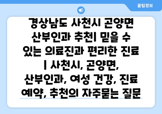 경상남도 사천시 곤양면 산부인과 추천| 믿을 수 있는 의료진과 편리한 진료 | 사천시, 곤양면, 산부인과, 여성 건강, 진료 예약, 추천