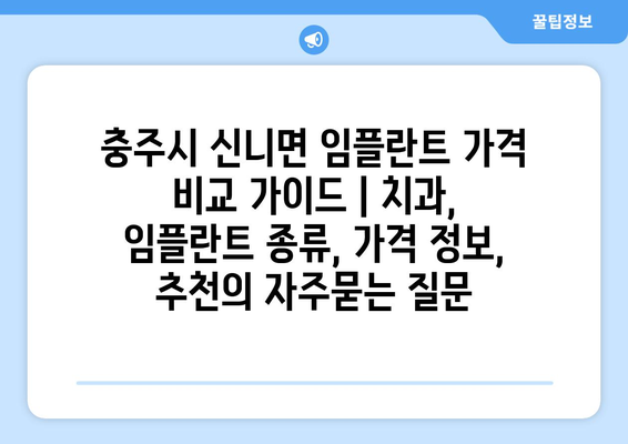 충주시 신니면 임플란트 가격 비교 가이드 | 치과, 임플란트 종류, 가격 정보, 추천