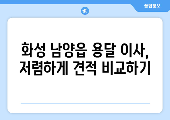 화성시 남양읍 용달이사 전문 업체 비교 가이드 | 저렴하고 안전한 이사, 최저가 견적 받기