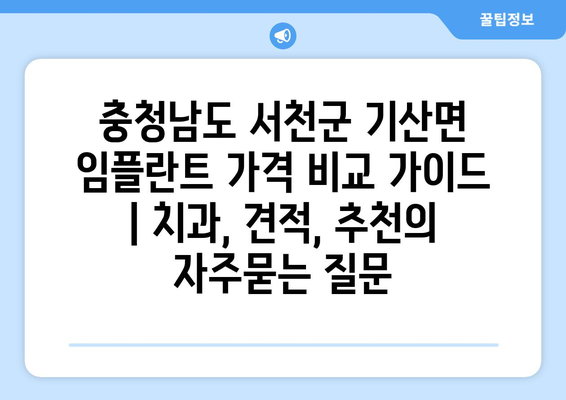 충청남도 서천군 기산면 임플란트 가격 비교 가이드 | 치과, 견적, 추천