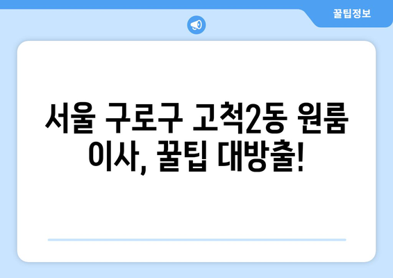 서울 구로구 고척2동 원룸 이사 가이드| 비용, 업체 추천, 꿀팁 | 원룸 이사, 이삿짐센터, 저렴하게 이사하기