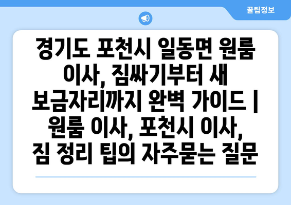 경기도 포천시 일동면 원룸 이사, 짐싸기부터 새 보금자리까지 완벽 가이드 | 원룸 이사, 포천시 이사, 짐 정리 팁