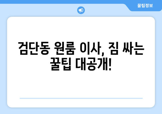 인천 서구 검단동 원룸 이사, 짐싸기부터 새집 정리까지 완벽 가이드 | 이사 준비, 이삿짐센터 추천, 이사 비용 팁