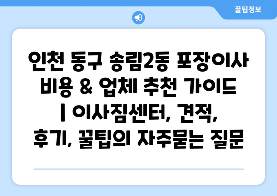 인천 동구 송림2동 포장이사 비용 & 업체 추천 가이드 | 이사짐센터, 견적, 후기, 꿀팁