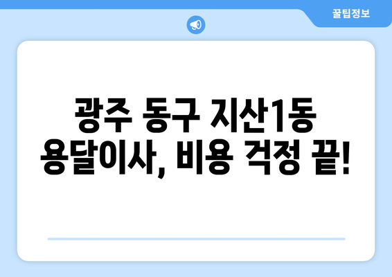 광주 동구 지산1동 용달이사 가격 비교 & 추천 업체 | 저렴하고 안전한 이사, 지금 바로 확인하세요!