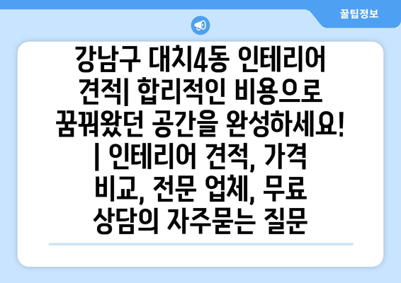 강남구 대치4동 인테리어 견적| 합리적인 비용으로 꿈꿔왔던 공간을 완성하세요! | 인테리어 견적, 가격 비교, 전문 업체, 무료 상담