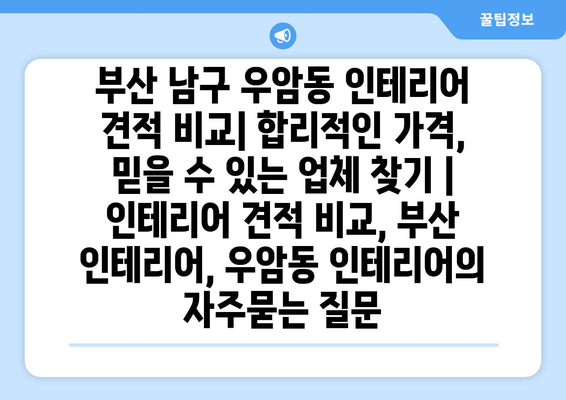 부산 남구 우암동 인테리어 견적 비교| 합리적인 가격, 믿을 수 있는 업체 찾기 | 인테리어 견적 비교, 부산 인테리어, 우암동 인테리어