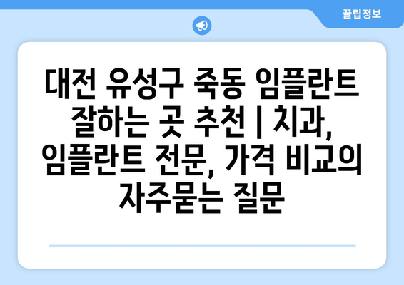 대전 유성구 죽동 임플란트 잘하는 곳 추천 | 치과, 임플란트 전문, 가격 비교