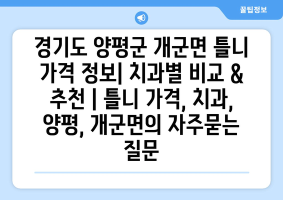 경기도 양평군 개군면 틀니 가격 정보| 치과별 비교 & 추천 | 틀니 가격, 치과, 양평, 개군면