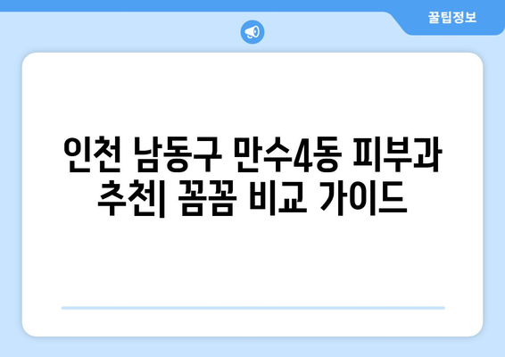 인천 남동구 만수4동 피부과 추천| 꼼꼼하게 비교하고 선택하세요! | 피부과, 진료, 후기, 가격, 정보