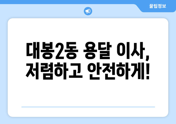 대구 중구 대봉2동 용달이사 전문 업체 추천 | 저렴하고 안전한 이사, 지금 바로 상담하세요!