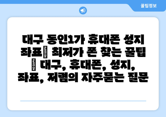 대구 동인1가 휴대폰 성지 좌표| 최저가 폰 찾는 꿀팁 | 대구, 휴대폰, 성지, 좌표, 저렴