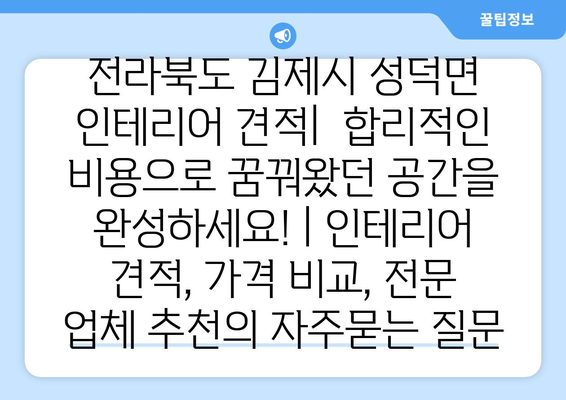 전라북도 김제시 성덕면 인테리어 견적|  합리적인 비용으로 꿈꿔왔던 공간을 완성하세요! | 인테리어 견적, 가격 비교, 전문 업체 추천