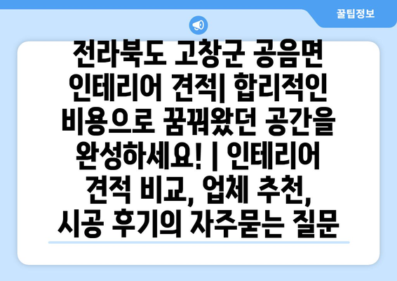 전라북도 고창군 공음면 인테리어 견적| 합리적인 비용으로 꿈꿔왔던 공간을 완성하세요! | 인테리어 견적 비교, 업체 추천, 시공 후기