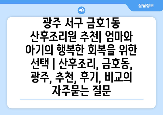 광주 서구 금호1동 산후조리원 추천| 엄마와 아기의 행복한 회복을 위한 선택 | 산후조리, 금호동, 광주, 추천, 후기, 비교