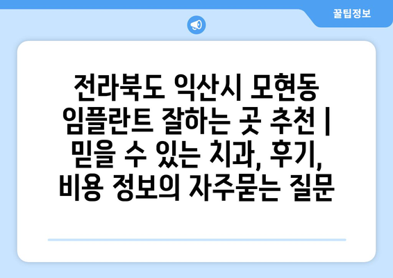 전라북도 익산시 모현동 임플란트 잘하는 곳 추천 | 믿을 수 있는 치과, 후기, 비용 정보