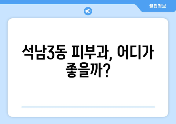 인천 서구 석남3동 피부과 추천| 꼼꼼하게 비교하고 선택하세요! | 피부과, 추천, 후기, 정보