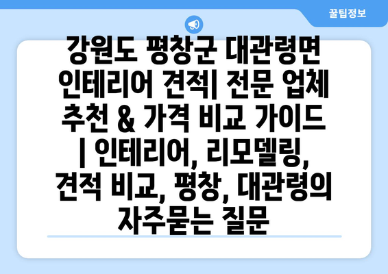 강원도 평창군 대관령면 인테리어 견적| 전문 업체 추천 & 가격 비교 가이드 | 인테리어, 리모델링, 견적 비교, 평창, 대관령