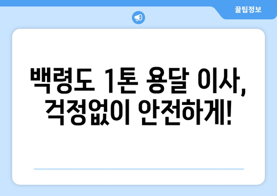 인천 옹진군 백령면 1톤 용달이사| 가격 비교 및 업체 추천 가이드 | 백령도, 용달 이사, 이사 비용, 견적