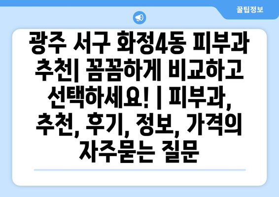 광주 서구 화정4동 피부과 추천| 꼼꼼하게 비교하고 선택하세요! | 피부과, 추천, 후기, 정보, 가격