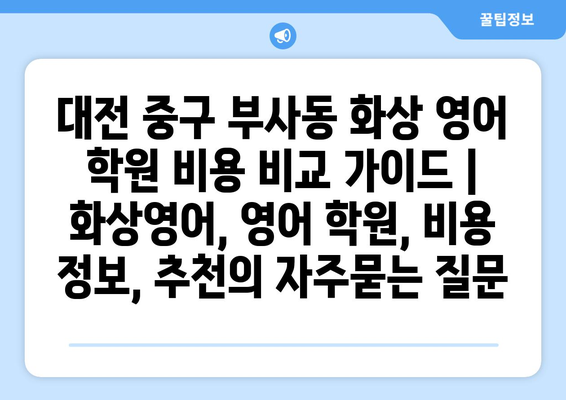 대전 중구 부사동 화상 영어 학원 비용 비교 가이드 | 화상영어, 영어 학원, 비용 정보, 추천