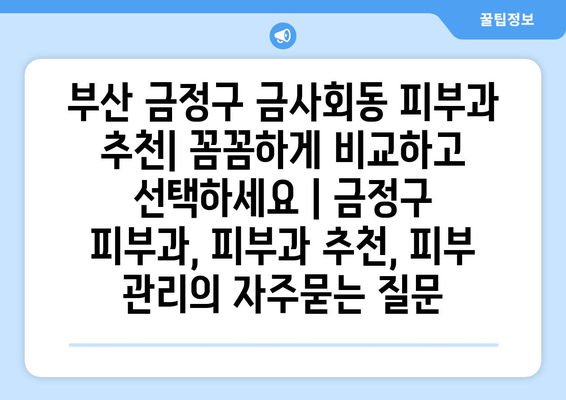 부산 금정구 금사회동 피부과 추천| 꼼꼼하게 비교하고 선택하세요 | 금정구 피부과, 피부과 추천, 피부 관리