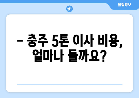 충주시 산척동 5톤 이사, 믿을 수 있는 업체 추천 및 가격 비교 | 충주 이삿짐센터, 5톤 이사 비용, 이사견적