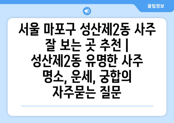 서울 마포구 성산제2동 사주 잘 보는 곳 추천 |  성산제2동 유명한 사주 명소, 운세, 궁합