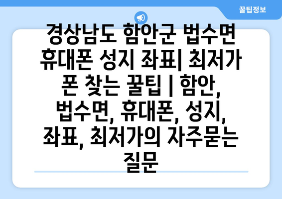 경상남도 함안군 법수면 휴대폰 성지 좌표| 최저가 폰 찾는 꿀팁 | 함안, 법수면, 휴대폰, 성지, 좌표, 최저가