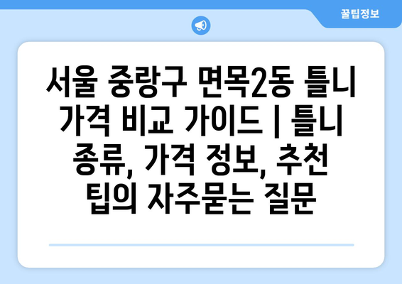 서울 중랑구 면목2동 틀니 가격 비교 가이드 | 틀니 종류, 가격 정보, 추천 팁