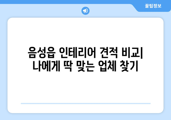 음성읍 인테리어 견적 비교| 나에게 딱 맞는 업체 찾기 | 음성군, 인테리어, 견적 비교, 업체 추천