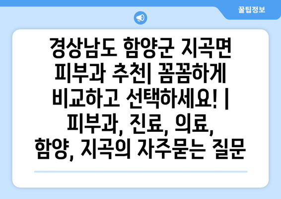 경상남도 함양군 지곡면 피부과 추천| 꼼꼼하게 비교하고 선택하세요! | 피부과, 진료, 의료, 함양, 지곡