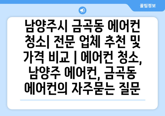 남양주시 금곡동 에어컨 청소| 전문 업체 추천 및 가격 비교 | 에어컨 청소, 남양주 에어컨, 금곡동 에어컨