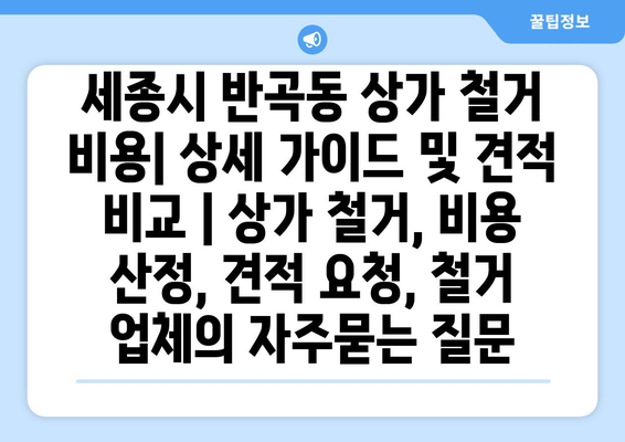 세종시 반곡동 상가 철거 비용| 상세 가이드 및 견적 비교 | 상가 철거, 비용 산정, 견적 요청, 철거 업체