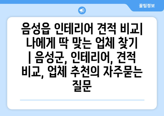 음성읍 인테리어 견적 비교| 나에게 딱 맞는 업체 찾기 | 음성군, 인테리어, 견적 비교, 업체 추천