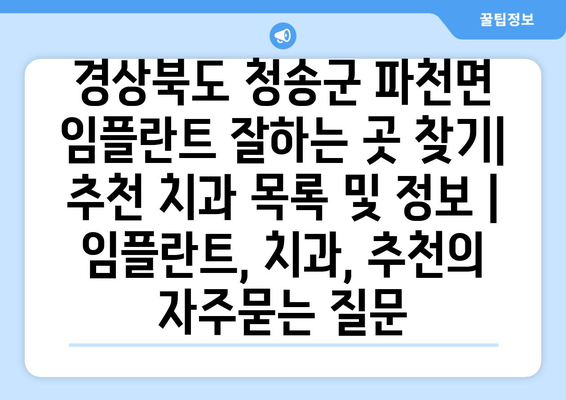 경상북도 청송군 파천면 임플란트 잘하는 곳 찾기| 추천 치과 목록 및 정보 | 임플란트, 치과, 추천