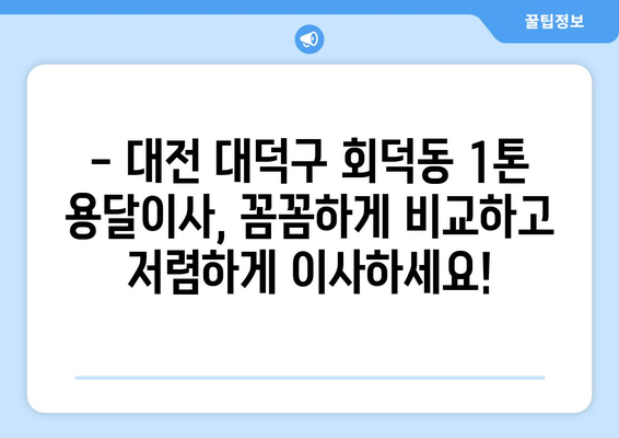 대전 대덕구 회덕동 1톤 용달이사 전문 업체 비교 가이드 | 저렴하고 안전한 이사, 지금 바로 찾아보세요!