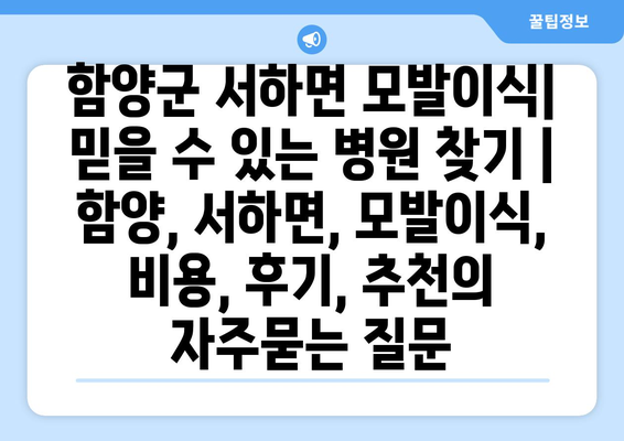 함양군 서하면 모발이식|  믿을 수 있는 병원 찾기 | 함양, 서하면, 모발이식, 비용, 후기, 추천