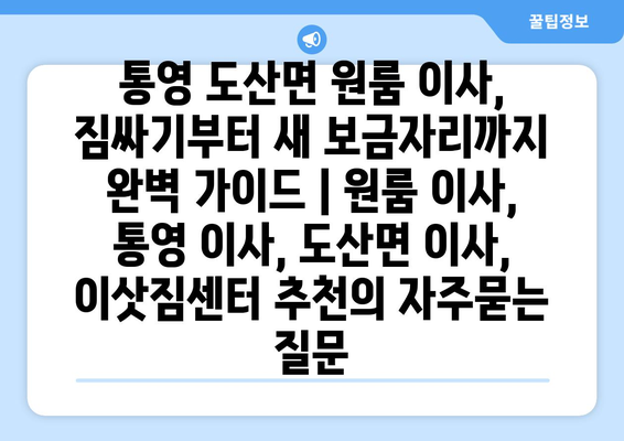 통영 도산면 원룸 이사, 짐싸기부터 새 보금자리까지 완벽 가이드 | 원룸 이사, 통영 이사, 도산면 이사, 이삿짐센터 추천