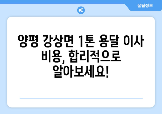 양평 강상면 1톤 용달이사, 저렴하고 안전하게! | 견적 비교, 업체 추천, 이삿짐 포장 팁