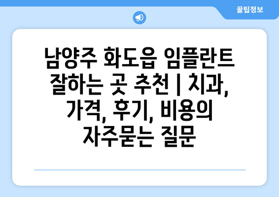 남양주 화도읍 임플란트 잘하는 곳 추천 | 치과, 가격, 후기, 비용