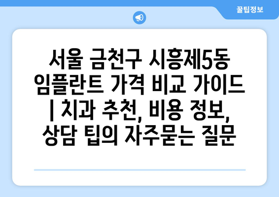 서울 금천구 시흥제5동 임플란트 가격 비교 가이드 | 치과 추천, 비용 정보, 상담 팁