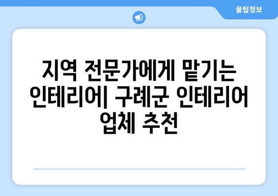 전라남도 구례군 광의면 인테리어 견적| 합리적인 가격과 믿을 수 있는 업체 찾기 | 인테리어 견적 비교, 지역 전문 업체, 시공 후기