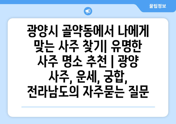 광양시 골약동에서 나에게 맞는 사주 찾기| 유명한 사주 명소 추천 | 광양 사주, 운세, 궁합, 전라남도